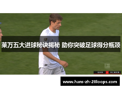 莱万五大进球秘诀揭秘 助你突破足球得分瓶颈 莱万五大进球秘诀揭秘 助你突破足球得分瓶颈