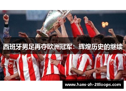 西班牙男足再夺欧洲冠军:辉煌历史的继续 西班牙男足再夺欧洲冠军:辉煌历史的继续