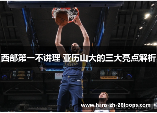 西部第一不讲理 亚历山大的三大亮点解析 西部第一不讲理 亚历山大的三大亮点解析