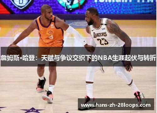 詹姆斯·哈登:天赋与争议交织下的NBA生涯起伏与转折 詹姆斯·哈登:天赋与争议交织下的NBA生涯起伏与转折