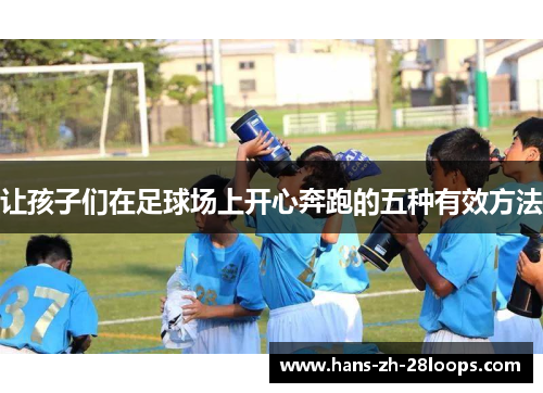 让孩子们在足球场上开心奔跑的五种有效方法 让孩子们在足球场上开心奔跑的五种有效方法