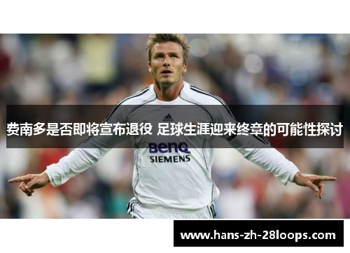 费南多是否即将宣布退役 足球生涯迎来终章的可能性探讨 费南多是否即将宣布退役 足球生涯迎来终章的可能性探讨