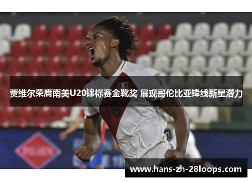 贾维尔荣膺南美U20锦标赛金靴奖 展现哥伦比亚锋线新星潜力 贾维尔荣膺南美U20锦标赛金靴奖 展现哥伦比亚锋线新星潜力