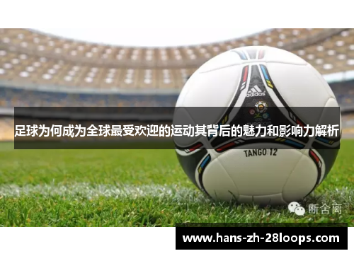 足球为何成为全球最受欢迎的运动其背后的魅力和影响力解析 足球为何成为全球最受欢迎的运动其背后的魅力和影响力解析