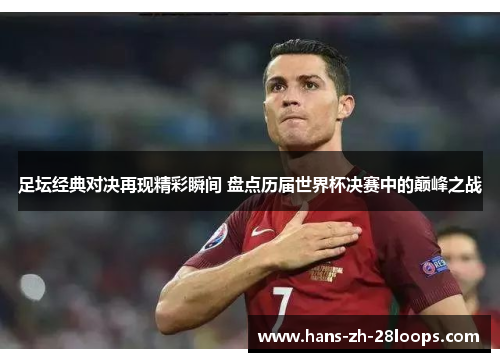 足坛经典对决再现精彩瞬间 盘点历届世界杯决赛中的巅峰之战 足坛经典对决再现精彩瞬间 盘点历届世界杯决赛中的巅峰之战