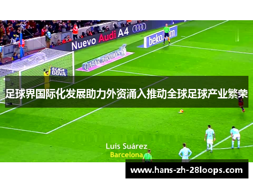 足球界国际化发展助力外资涌入推动全球足球产业繁荣 足球界国际化发展助力外资涌入推动全球足球产业繁荣