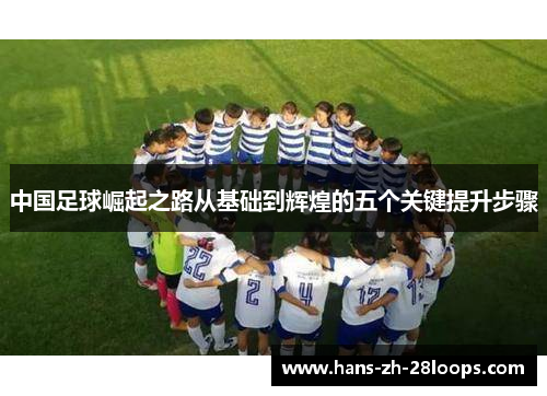中国足球崛起之路从基础到辉煌的五个关键提升步骤 中国足球崛起之路从基础到辉煌的五个关键提升步骤