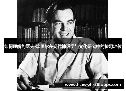 如何理解约瑟夫·坎贝尔在现代神话学与文化研究中的传奇地位