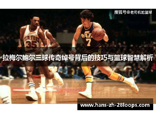 拉梅尔鲍尔三球传奇绰号背后的技巧与篮球智慧解析
