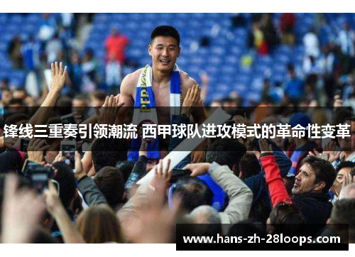 锋线三重奏引领潮流 西甲球队进攻模式的革命性变革 锋线三重奏引领潮流 西甲球队进攻模式的革命性变革