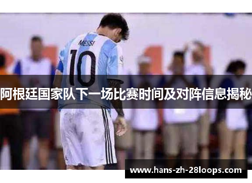 阿根廷国家队下一场比赛时间及对阵信息揭秘
