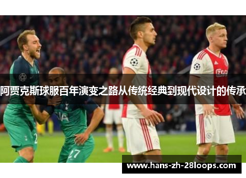 阿贾克斯球服百年演变之路从传统经典到现代设计的传承 阿贾克斯球服百年演变之路从传统经典到现代设计的传承