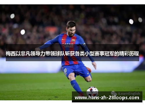 梅西以非凡领导力带领球队斩获各类小型赛事冠军的精彩历程 梅西以非凡领导力带领球队斩获各类小型赛事冠军的精彩历程