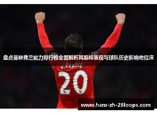 盘点曼联弗兰能力排行榜全面解析其巅峰表现与球队历史影响地位深 盘点曼联弗兰能力排行榜全面解析其巅峰表现与球队历史影响地位深