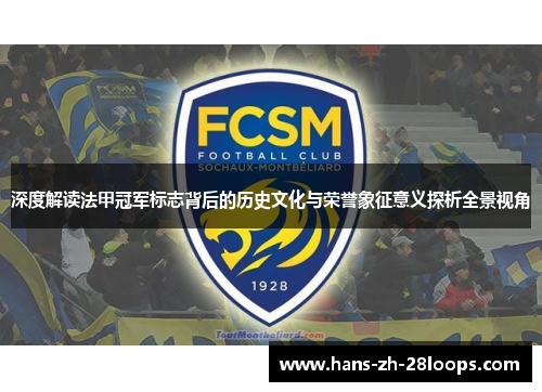 深度解读法甲冠军标志背后的历史文化与荣誉象征意义探析全景视角 深度解读法甲冠军标志背后的历史文化与荣誉象征意义探析全景视角