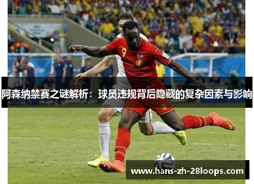 阿森纳禁赛之谜解析:球员违规背后隐藏的复杂因素与影响 阿森纳禁赛之谜解析:球员违规背后隐藏的复杂因素与影响