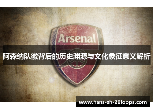 阿森纳队徽背后的历史渊源与文化象征意义解析 阿森纳队徽背后的历史渊源与文化象征意义解析